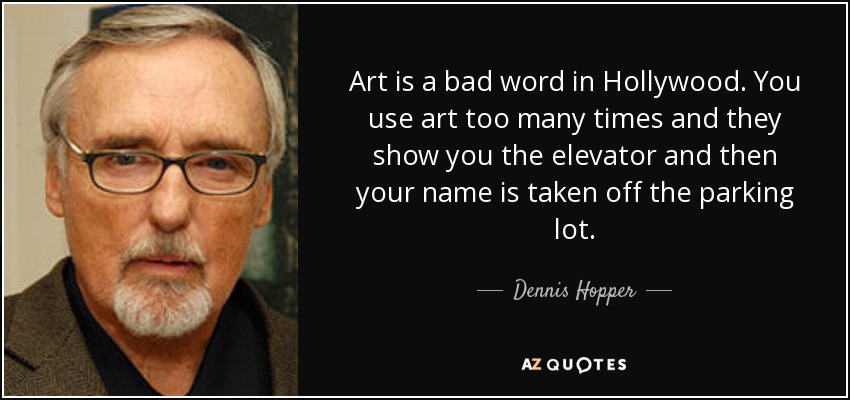 Art is a bad word in Hollywood. You use art too many times and they show you the elevator and then your name is taken off the parking lot. - Dennis Hopper