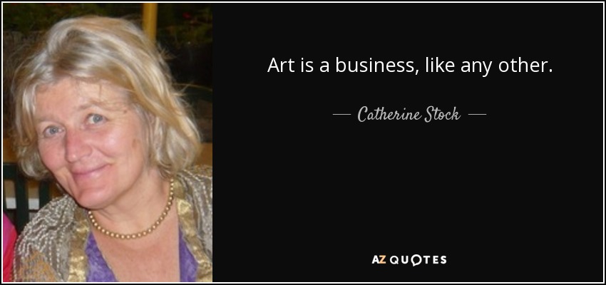 Art is a business, like any other. - Catherine Stock