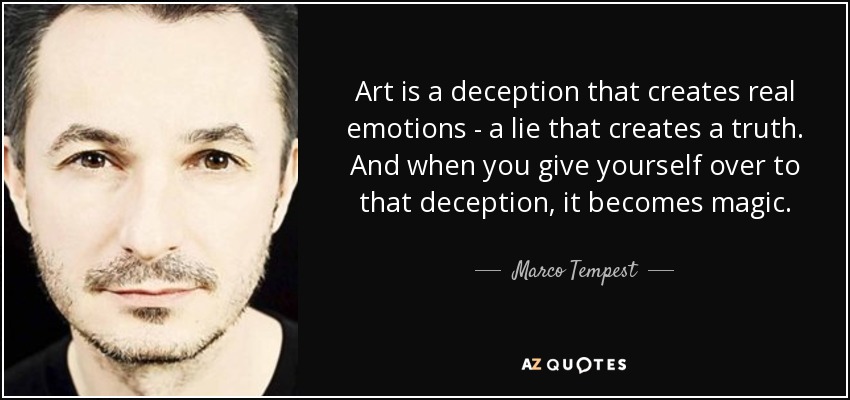 Art is a deception that creates real emotions - a lie that creates a truth. And when you give yourself over to that deception, it becomes magic. - Marco Tempest