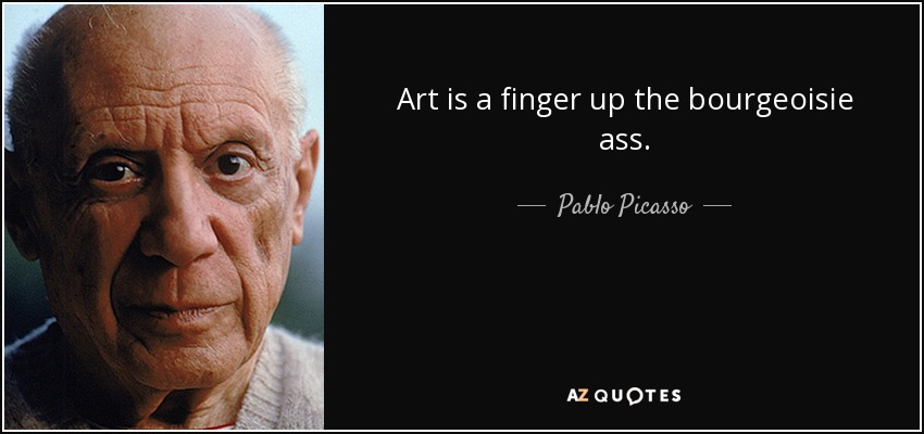 Art is a finger up the bourgeoisie ass. - Pablo Picasso