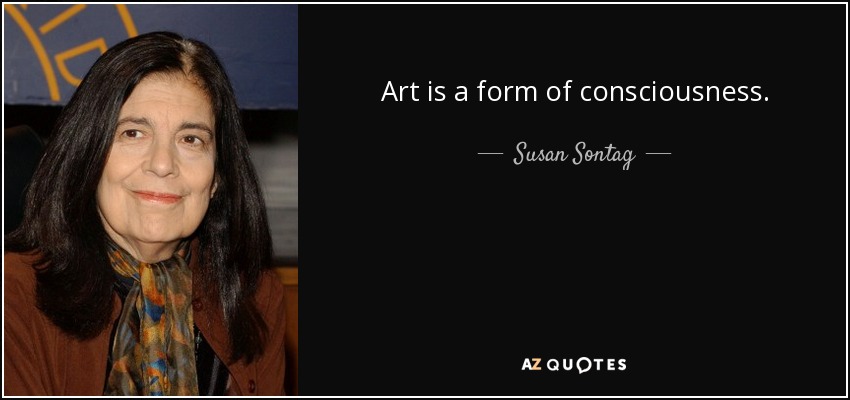 Art is a form of consciousness. - Susan Sontag