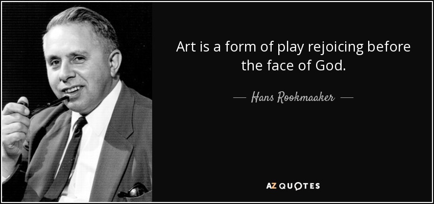 Art is a form of play rejoicing before the face of God. - Hans Rookmaaker