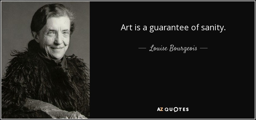 Art is a guarantee of sanity. - Louise Bourgeois