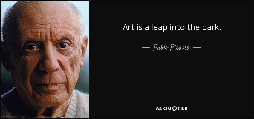 Art is a leap into the dark. - Pablo Picasso