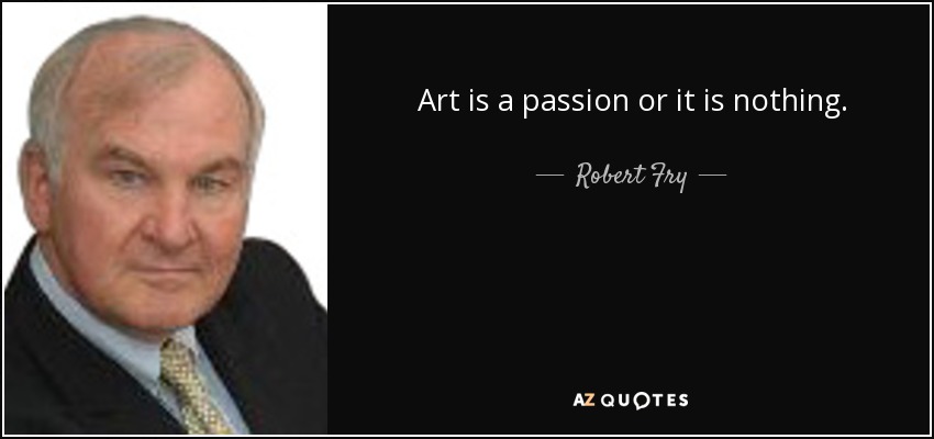 Art is a passion or it is nothing. - Robert Fry