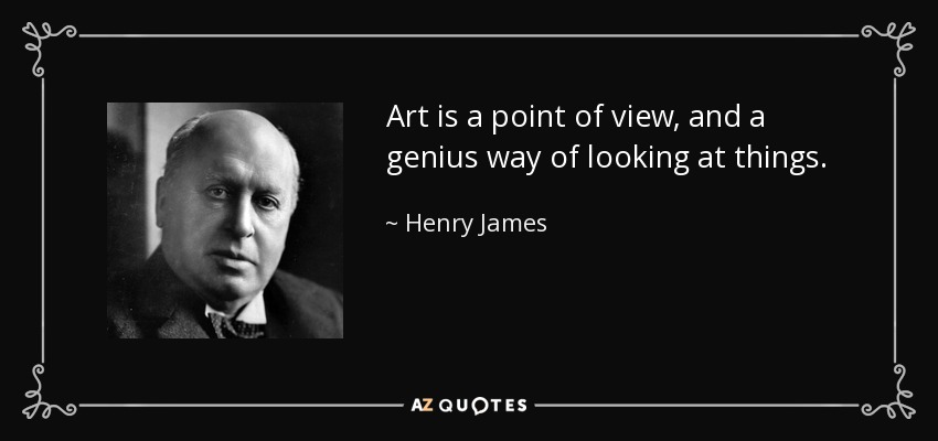 Art is a point of view, and a genius way of looking at things. - Henry James