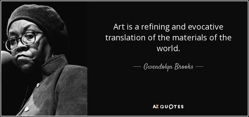Art is a refining and evocative translation of the materials of the world. - Gwendolyn Brooks