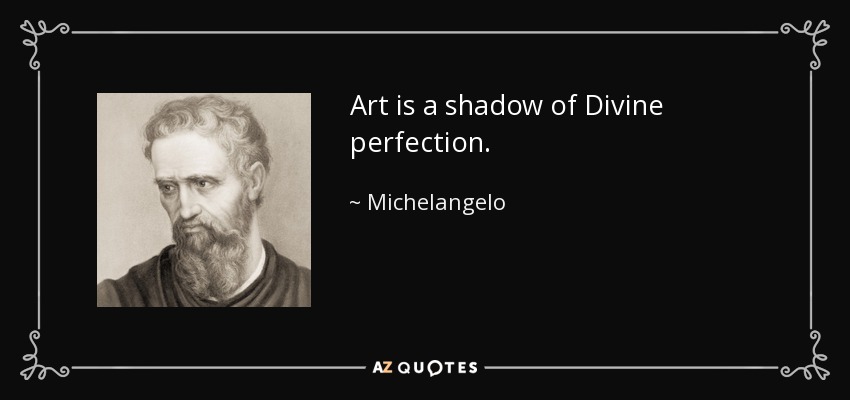 Art is a shadow of Divine perfection. - Michelangelo