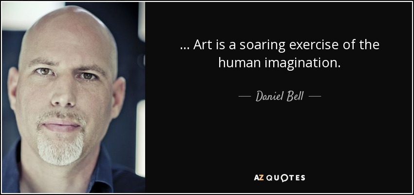 ... Art is a soaring exercise of the human imagination. - Daniel Bell