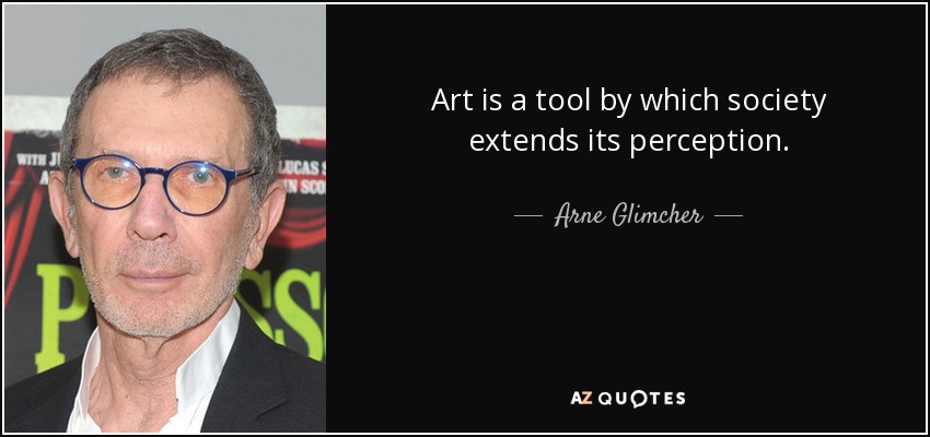 Art is a tool by which society extends its perception. - Arne Glimcher