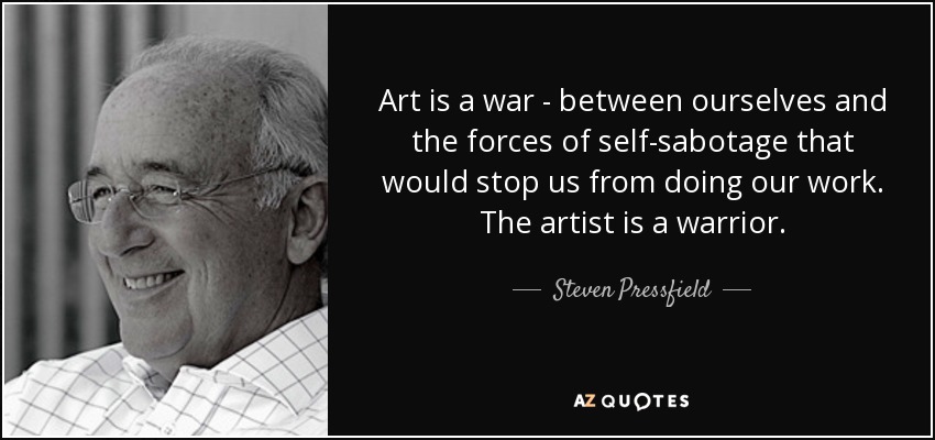 Art is a war - between ourselves and the forces of self-sabotage that would stop us from doing our work. The artist is a warrior. - Steven Pressfield