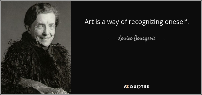 Art is a way of recognizing oneself. - Louise Bourgeois