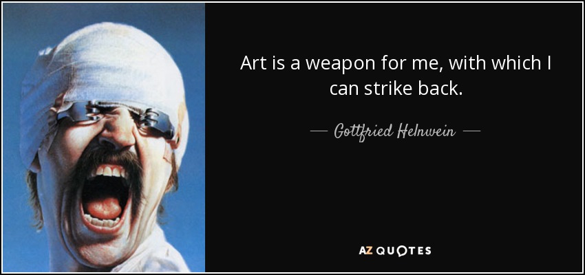 Art is a weapon for me, with which I can strike back. - Gottfried Helnwein