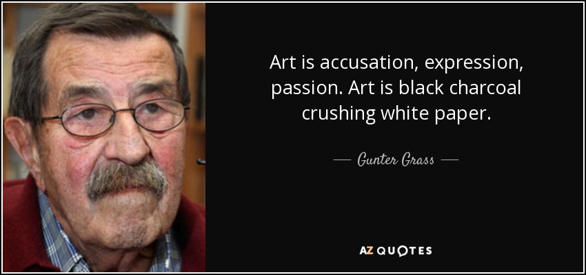 Art is accusation, expression, passion. Art is black charcoal crushing white paper. - Gunter Grass