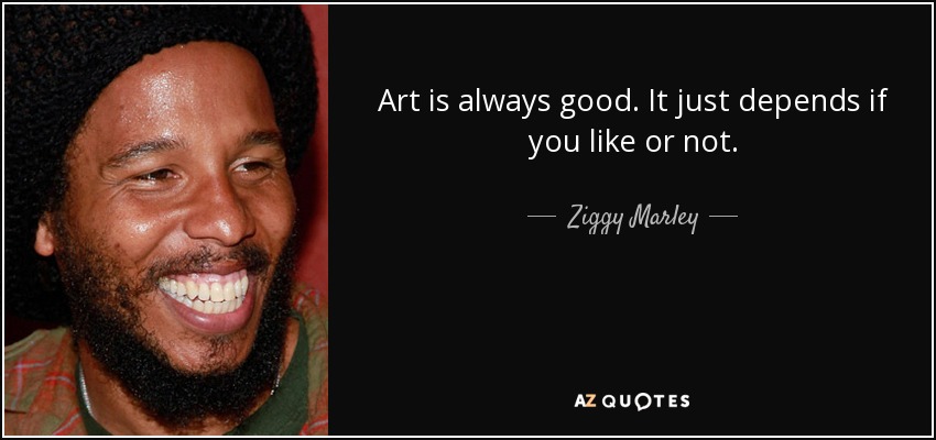 Art is always good. It just depends if you like or not. - Ziggy Marley