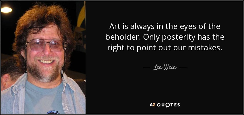 Art is always in the eyes of the beholder. Only posterity has the right to point out our mistakes. - Len Wein