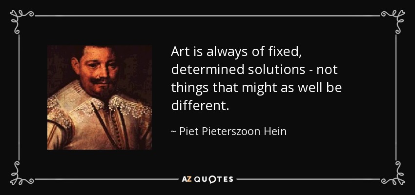 Art is always of fixed, determined solutions - not things that might as well be different. - Piet Pieterszoon Hein
