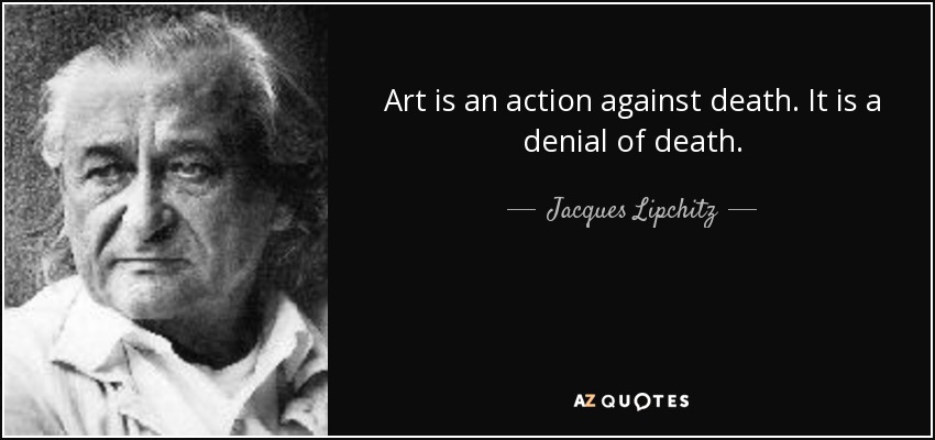 Art is an action against death. It is a denial of death. - Jacques Lipchitz