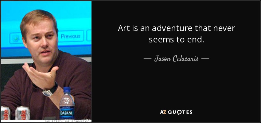 Art is an adventure that never seems to end. - Jason Calacanis