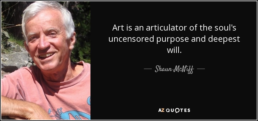 Art is an articulator of the soul's uncensored purpose and deepest will. - Shaun McNiff