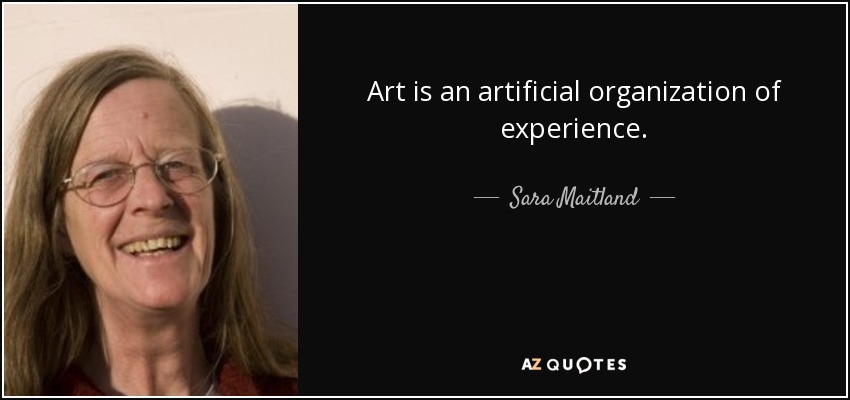 Art is an artificial organization of experience. - Sara Maitland