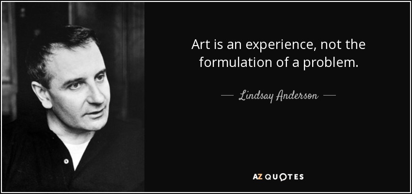 Art is an experience, not the formulation of a problem. - Lindsay Anderson