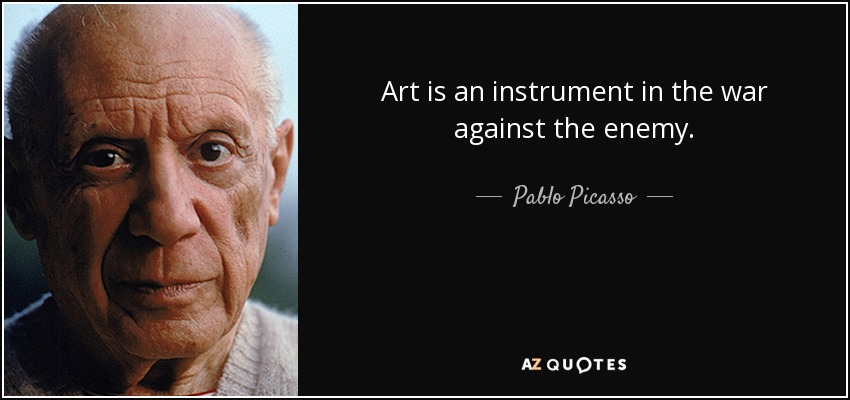 Art is an instrument in the war against the enemy. - Pablo Picasso