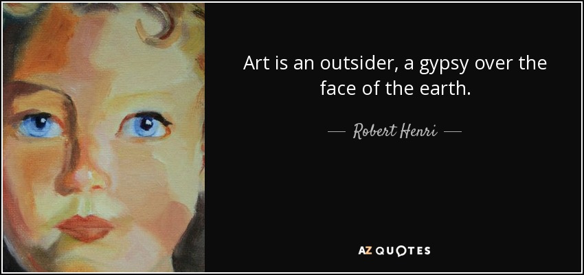 Art is an outsider, a gypsy over the face of the earth. - Robert Henri