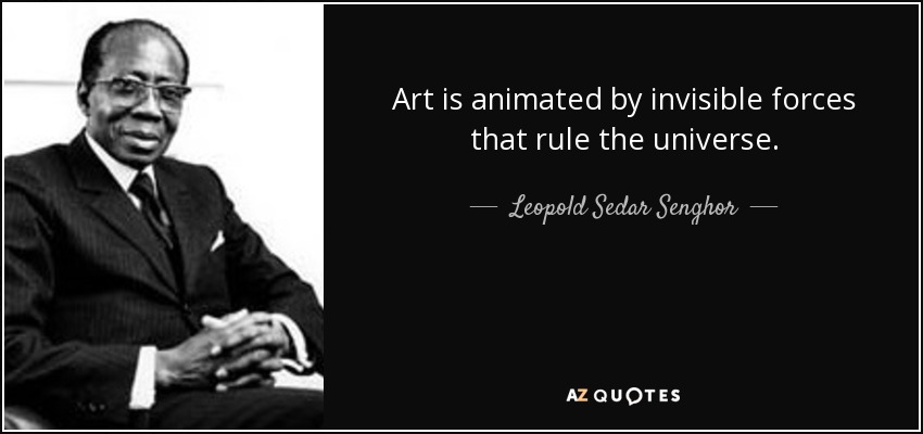 Art is animated by invisible forces that rule the universe. - Leopold Sedar Senghor