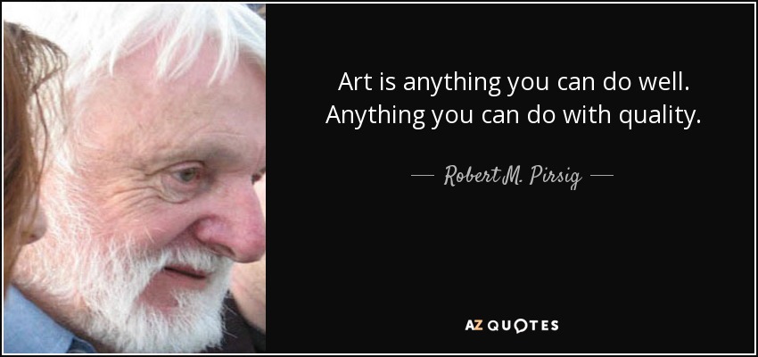 Art is anything you can do well. Anything you can do with quality. - Robert M. Pirsig