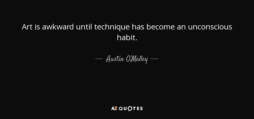 Art is awkward until technique has become an unconscious habit. - Austin O'Malley