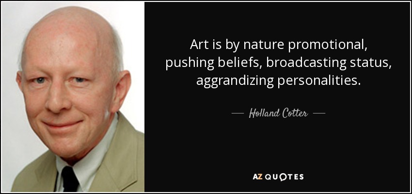 Art is by nature promotional, pushing beliefs, broadcasting status, aggrandizing personalities. - Holland Cotter