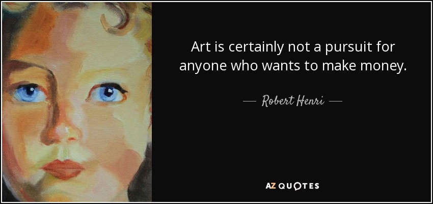 Art is certainly not a pursuit for anyone who wants to make money. - Robert Henri
