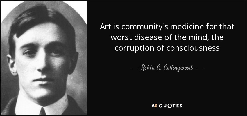 Art is community's medicine for that worst disease of the mind, the corruption of consciousness - Robin G. Collingwood