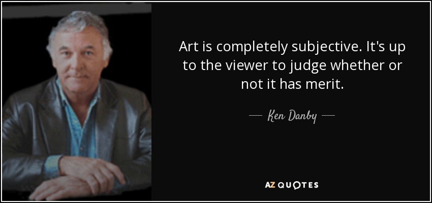 Art is completely subjective. It's up to the viewer to judge whether or not it has merit. - Ken Danby