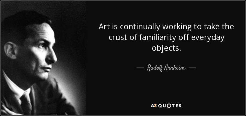 Art is continually working to take the crust of familiarity off everyday objects. - Rudolf Arnheim