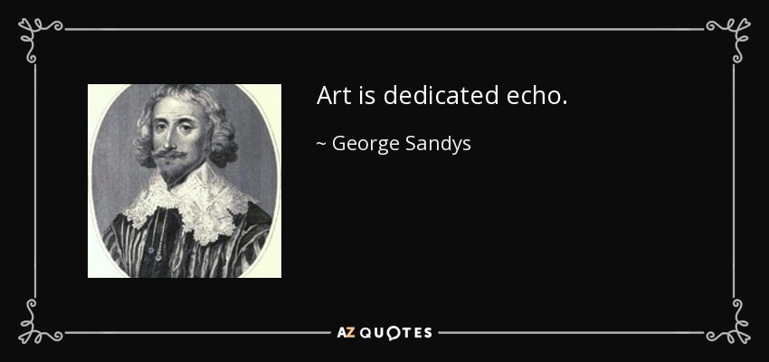 Art is dedicated echo. - George Sandys