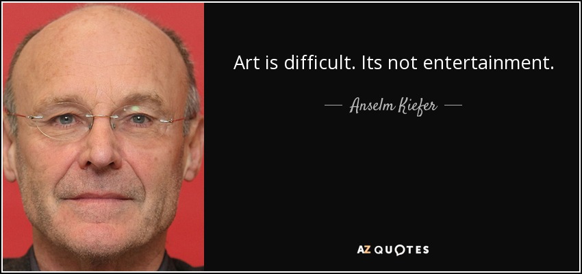 Art is difficult. Its not entertainment. - Anselm Kiefer