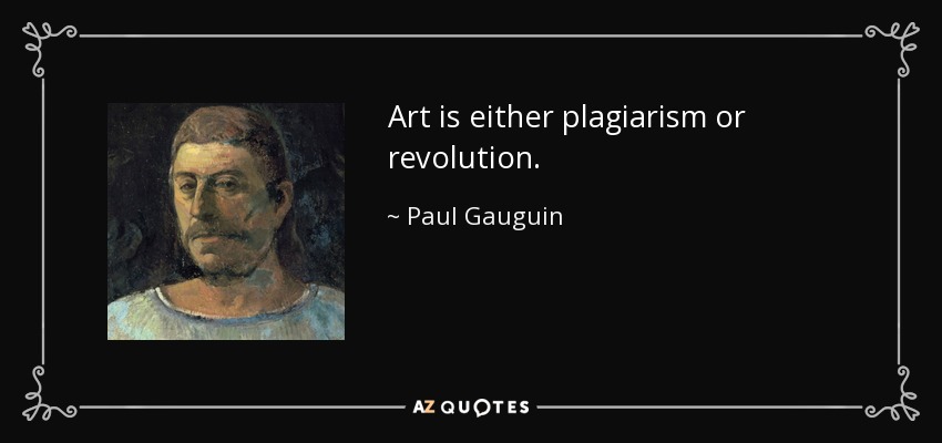 Art is either plagiarism or revolution. - Paul Gauguin