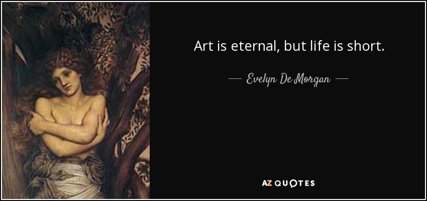 Art is eternal, but life is short. - Evelyn De Morgan