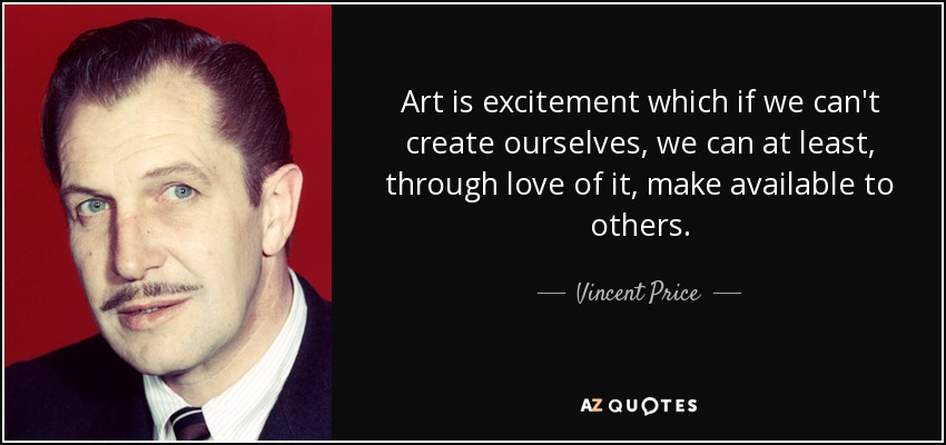 Art is excitement which if we can't create ourselves, we can at least, through love of it, make available to others. - Vincent Price