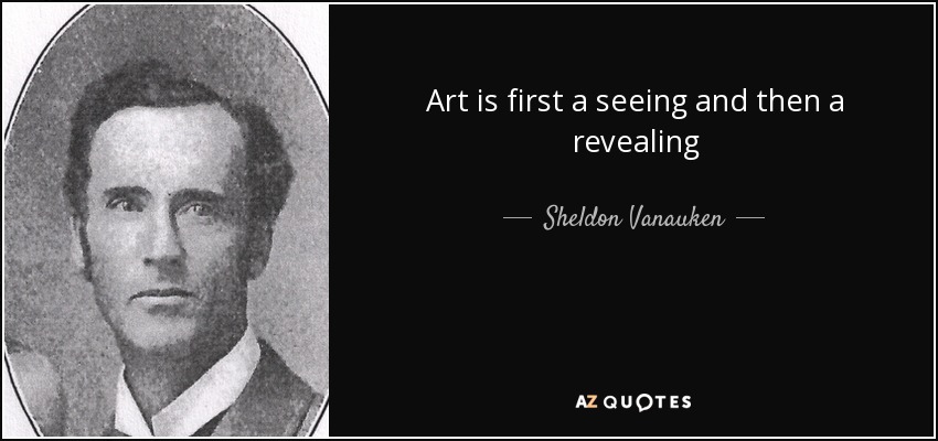 Art is first a seeing and then a revealing - Sheldon Vanauken