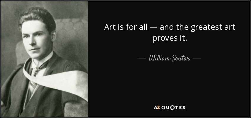 Art is for all — and the greatest art proves it. - William Soutar