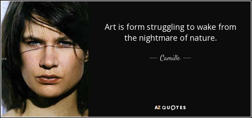 Art is form struggling to wake from the nightmare of nature. - Camille