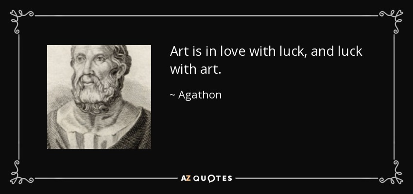Art is in love with luck, and luck with art. - Agathon