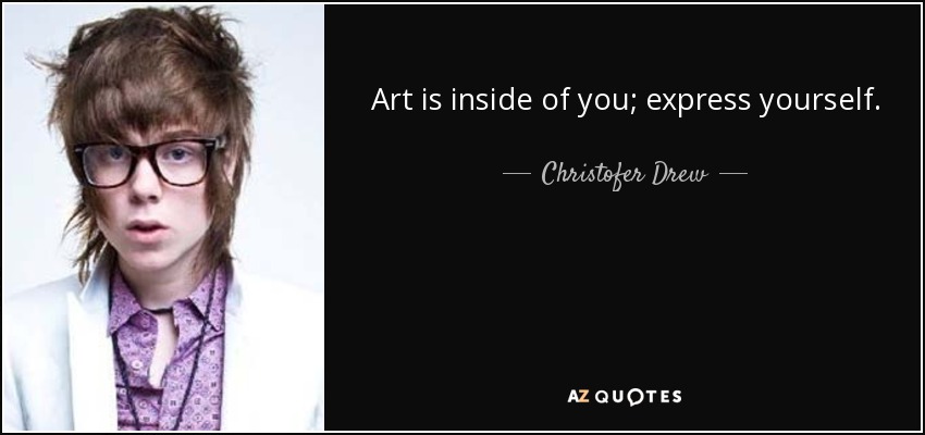 Art is inside of you; express yourself. - Christofer Drew