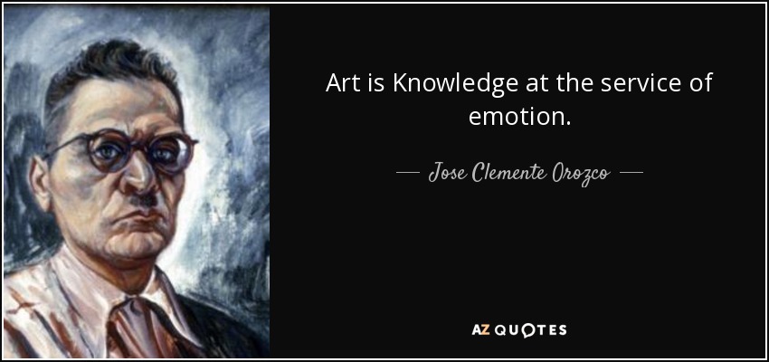 Art is Knowledge at the service of emotion. - Jose Clemente Orozco