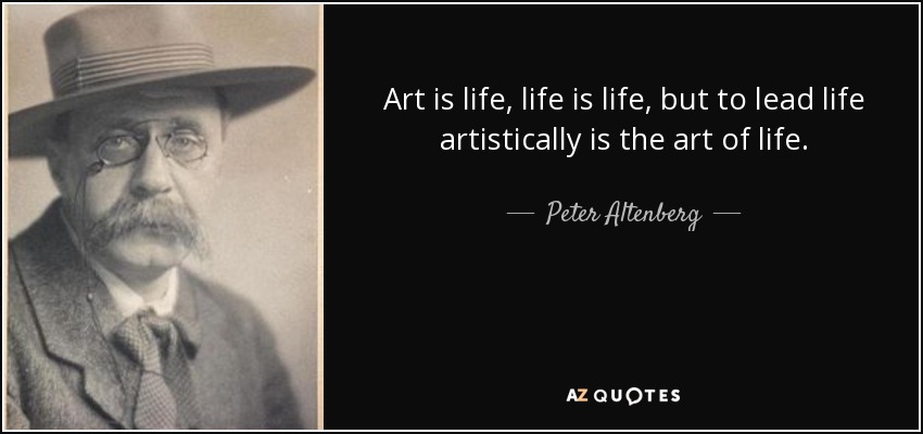Art is life, life is life, but to lead life artistically is the art of life. - Peter Altenberg