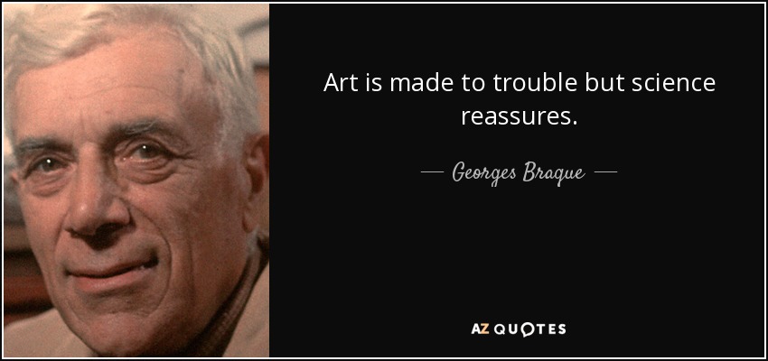 Art is made to trouble but science reassures. - Georges Braque