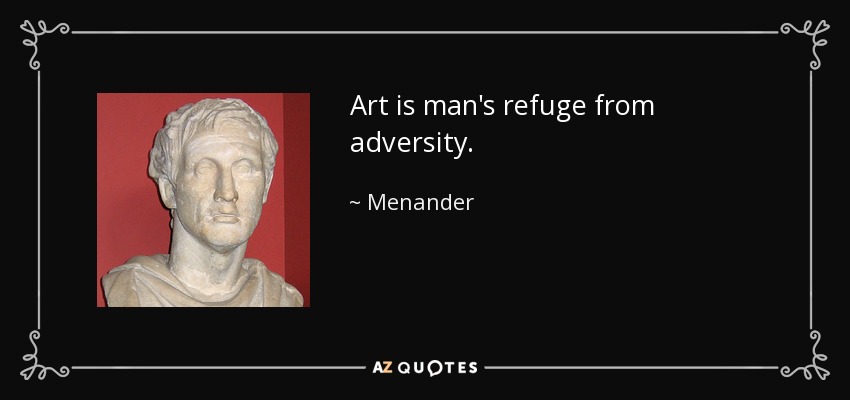 Art is man's refuge from adversity. - Menander
